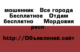 мошенник - Все города Бесплатное » Отдам бесплатно   . Мордовия респ.